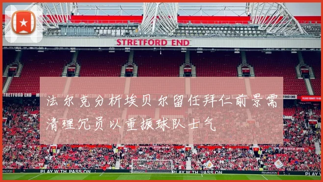 法尔克分析埃贝尔留任拜仁前景需清理冗员以重振球队士气