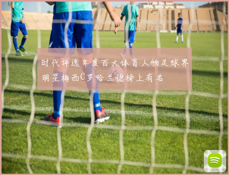 时代评选年度百大体育人物足球界明星梅西C罗哈兰德榜上有名