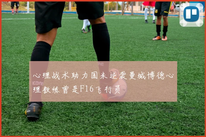 心理战术助力国米逆袭曼城博德心理教练曾是F16飞行员
