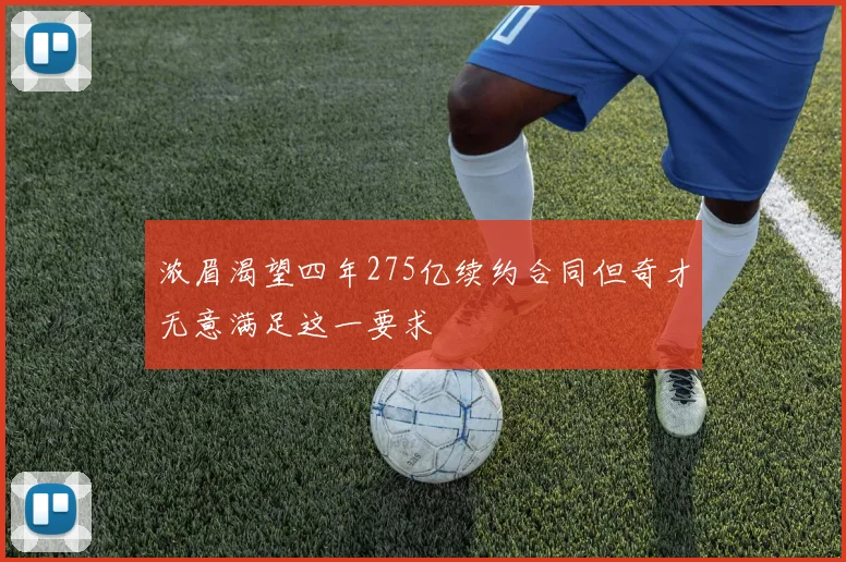 浓眉渴望四年275亿续约合同但奇才无意满足这一要求