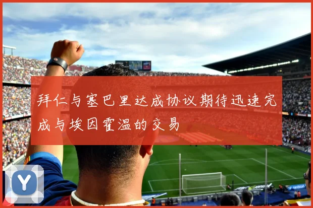拜仁与塞巴里达成协议期待迅速完成与埃因霍温的交易
