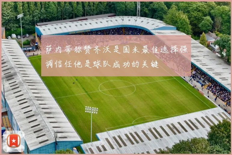 萨内蒂称赞齐沃是国米最佳选择强调信任他是球队成功的关键