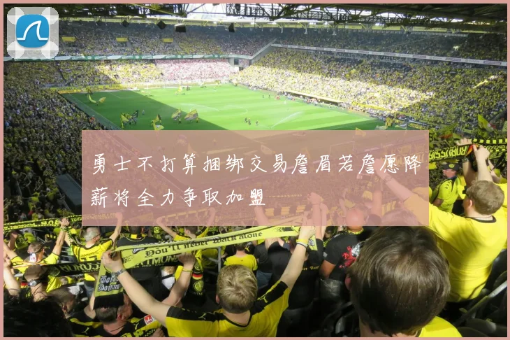 勇士不打算捆绑交易詹眉若詹愿降薪将全力争取加盟