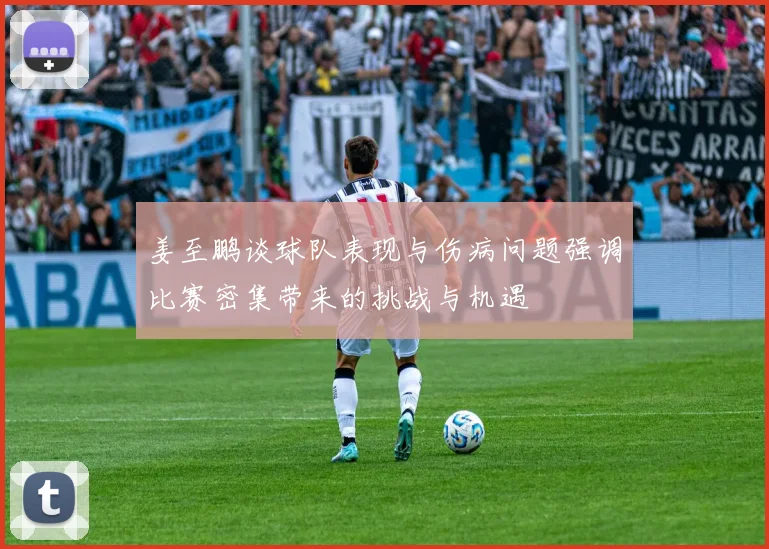 姜至鹏谈球队表现与伤病问题强调比赛密集带来的挑战与机遇