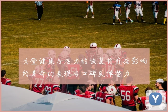 戈登健康与活力的恢复将直接影响约基奇的表现与口碑反弹潜力
