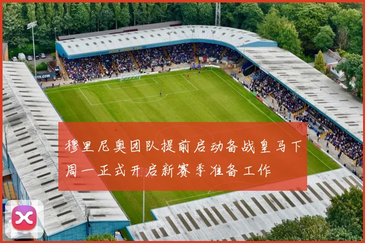 穆里尼奥团队提前启动备战皇马下周一正式开启新赛季准备工作