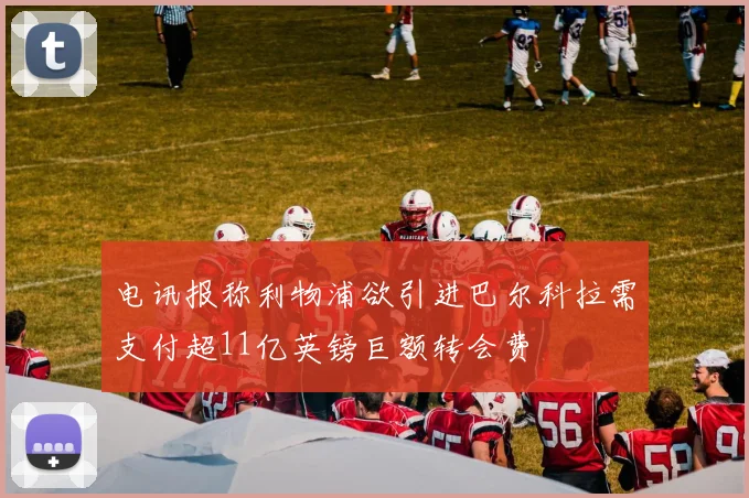 电讯报称利物浦欲引进巴尔科拉需支付超11亿英镑巨额转会费