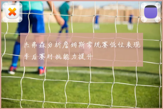 杰弗森分析詹姆斯常规赛低位表现季后赛对抗能力提升